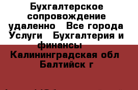 Бухгалтерское сопровождение удаленно - Все города Услуги » Бухгалтерия и финансы   . Калининградская обл.,Балтийск г.